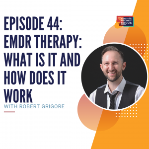 Episode 44: EMDR Therapy: What is it and How Does it Work with Robert Grigore