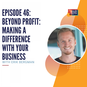 Episode 46: Beyond Profit: Making a Difference with Your Business with Erik Bergman
