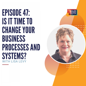 Episode 47:  Is it Time to Change Your Business Processes and Systems? with Lisa Levy