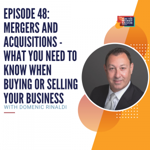 Episode 48: Mergers and Acquisitions - What you Need to Know when Buying or Selling Your Business with Domenic Rinaldi