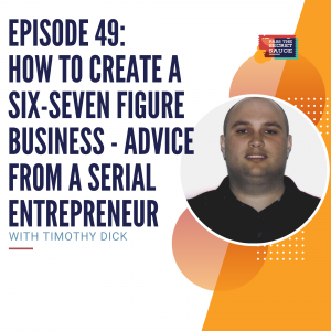 Episode 49: How to Create a Six-Seven Figure Business - Advice from a Serial Entrepreneur with Timothy Dick