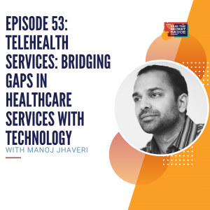 Episode 53: Telehealth Services: Bridging Gaps in Healthcare Services with Technology with Manoj Jhaveri
