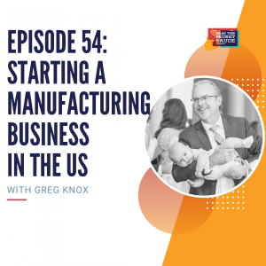 Episode 54:Starting a Manufacturing Business in the US with Greg Knox