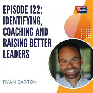 Episode 122: Identifying, Coaching and Raising Better Leaders with Ryan Barton