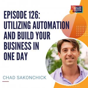 Episode 126: Utilizing Automation and Build Your Business in One Day with Chad Sakonchick