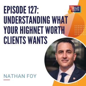 Episode 127: Understanding What Your High Net Worth Clients Wants with Nathan Foy