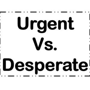 Dear Sales Types - Operate Out of Self-Imposed Urgency or Desperation! It's Your Call!