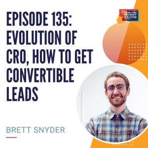 Episode 135: Evolution of CRO, How to Get Convertible Leads with Brett Snyder