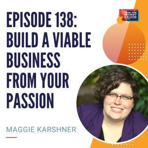 Episode 138: Build A Viable Business Fom Your Passion with Maggie Karshner