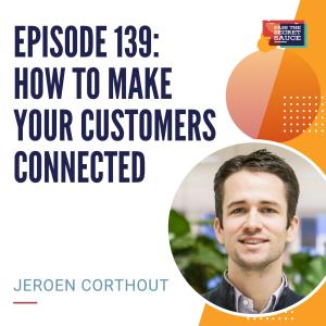 Episode 139: How to Make Your Customers Connected with Jeroen Corthout