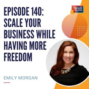 Episode 140: Scale Your Business While Having More Freedom with Emily Morgan
