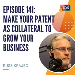 Episode 141: Make Your Patent As Collateral To Grow Your Business with Russ Krajec
