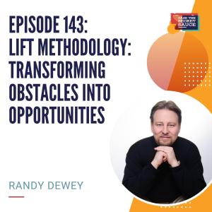 Episode 143: LIFT Methodology - Transforming Obstacles Into Opportunities with Randy Dewey