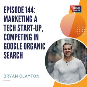 Episode 144: Marketing a Tech Start-Up, Competing in Google Organic Search with Bryan Clayton