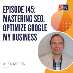 Episode 145: Mastering SEO, Optimize Google My Business with Alex Melen