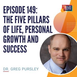 Episode 149: The Five Pillars of Life, Personal Growth and Success with Dr. Greg Pursley