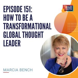 Episode 151: How To Be A Transformational Global Thought Leader with Marcia Bench