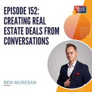 Episode 152: Creating Real Estate Deals From Conversations with Ben Muresan