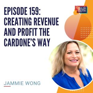 Episode 159: Creating Revenue and Profit the Cardone’s Way with Jammie Wong