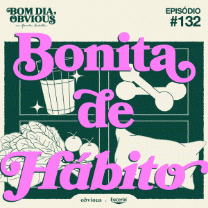 #132/ bonita de Hábitos, com Jana Rosa