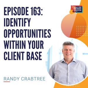 Episode 163: Identify Opportunities Within Your Client Base with Randy Crabtree