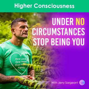 Under No Circumstances Stop Being YOU - Higher Consciousness
