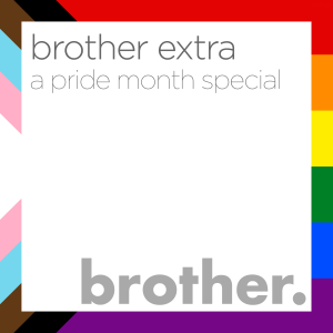 Brother Extra: Pride Month Special