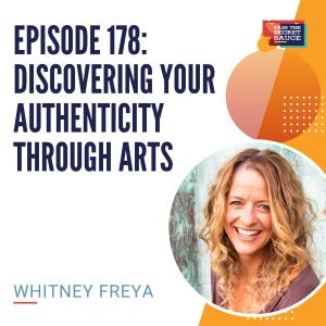 Episode 178: Discovering Your Authenticity Through Arts with Whitney Freya