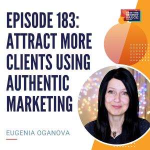 Episode 183: Attract More Clients Using Authentic Marketing with Eugenia Oganova