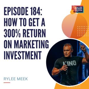 Episode 184: How to Get a 300% Return on Marketing Investment with Rylee Meek