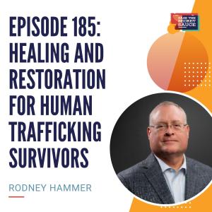 Episode 185: Healing and Restoration for Human Trafficking Survivors with Rodney Hammer