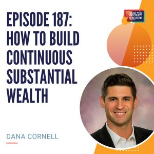 Episode 187: How to Build Continuous Substantial Wealth with Dana Cornell