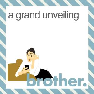 Brother: 14 - A grand unveiling