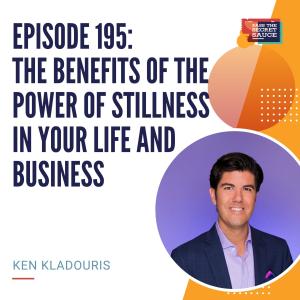Episode 195: The Benefits of the Power of Stillness in Your Life and Business with Ken Kladouris
