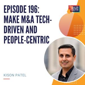 Episode 196: Make M&A Tech-driven and People-centric with Kison Patel