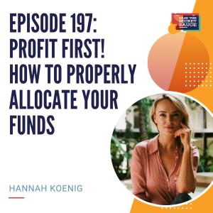Episode 197: Profit First! How To Properly Allocate Your Funds with Hannah Koenig