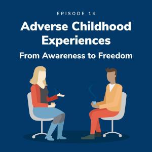 Adverse Childhood Experiences – From Awareness to Freedom