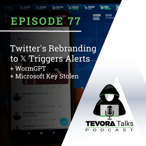 Tevora Talks - Twitter Rebranding to X Triggers Alerts + WormGPT + Microsoft Key Stolen !