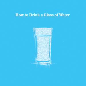 How to Drink a Glass of Water