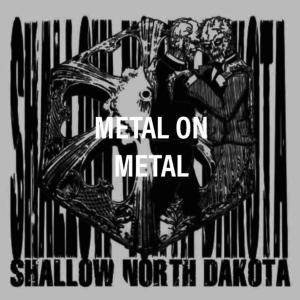 Metal on Metal - Shallow North Dakota