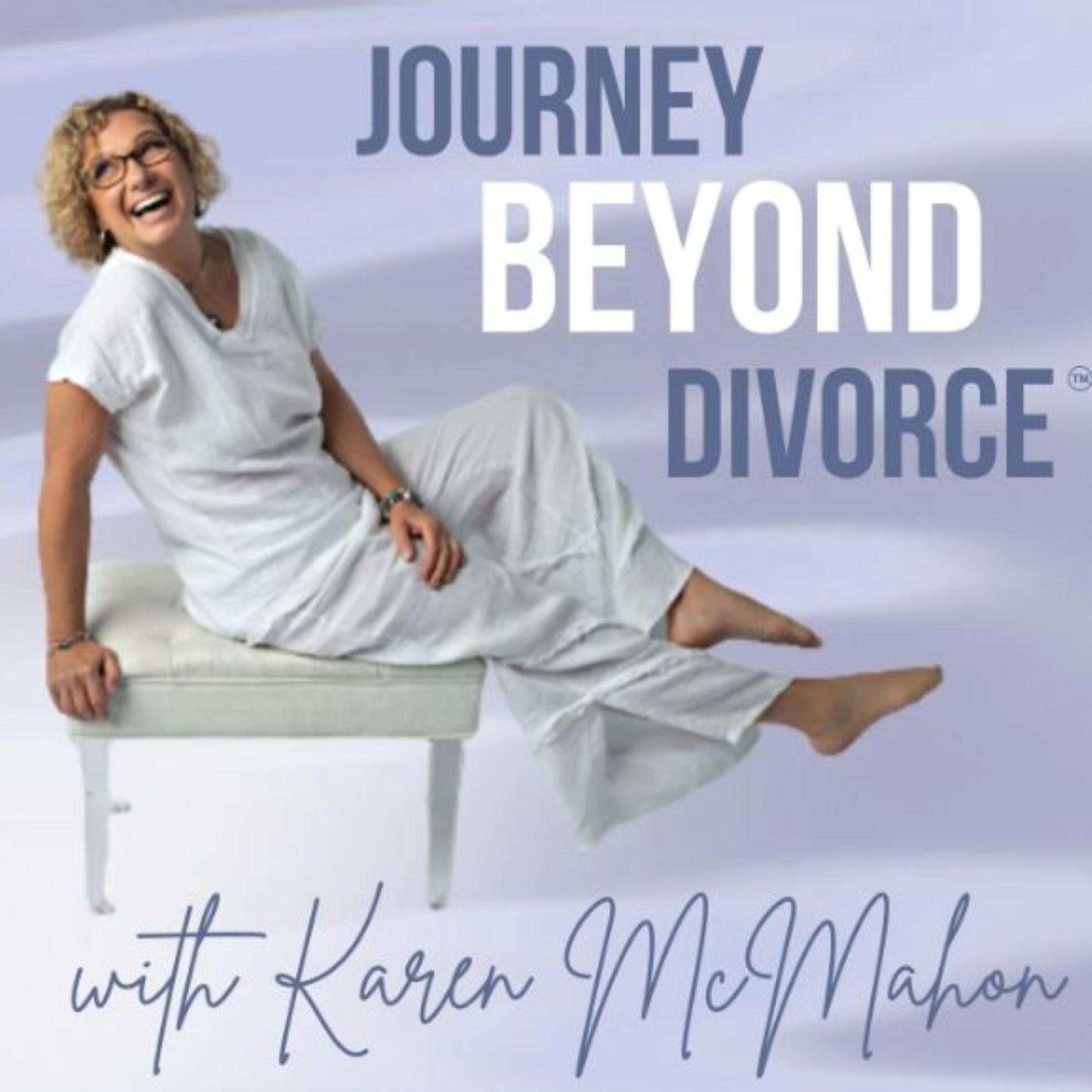 Karen McMahon/Journey Beyond Divorce! Uncertainty - Grief - Fear - Acceptance - HOPE!