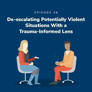 De-escalating Potentially Violent Situations With a Trauma-Informed Lens