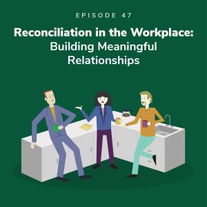 Reconciliation in the Workplace: Building Meaningful Relationships
