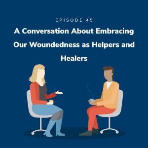 A Conversation About Embracing Our Woundedness as Helpers and Healers