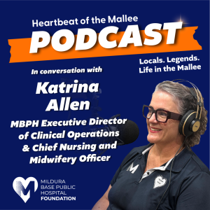 Heartbeat of the Mallee - A conversation with Mildura Base Public Hospital’s, Executive Director of Clinical Operations and Chief Nursing and Midwifery Officer, Katrina Allen.