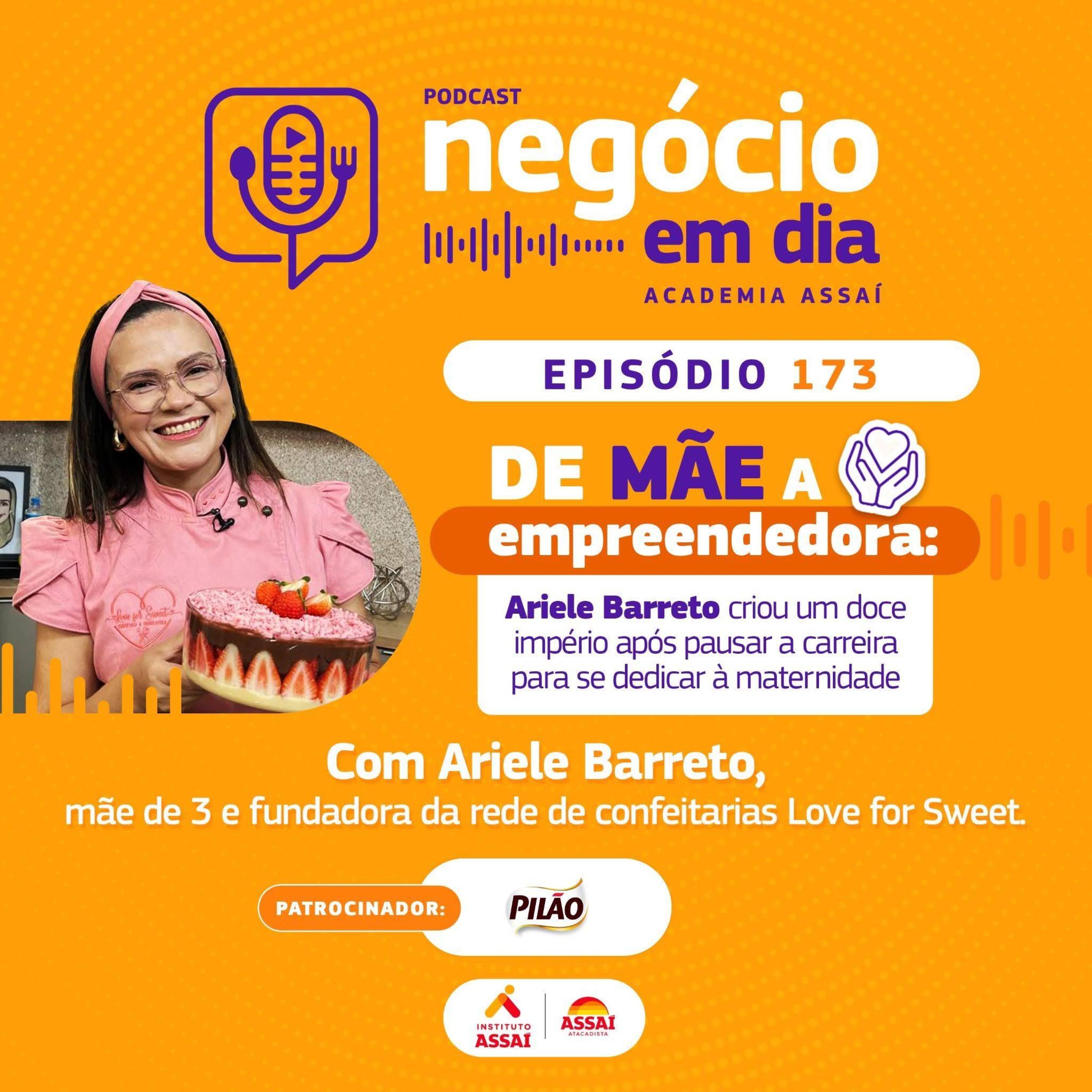 173 - De mãe a empreendedora: Ariele Barreto criou um doce império após pausar a carreira para se dedicar à maternidade