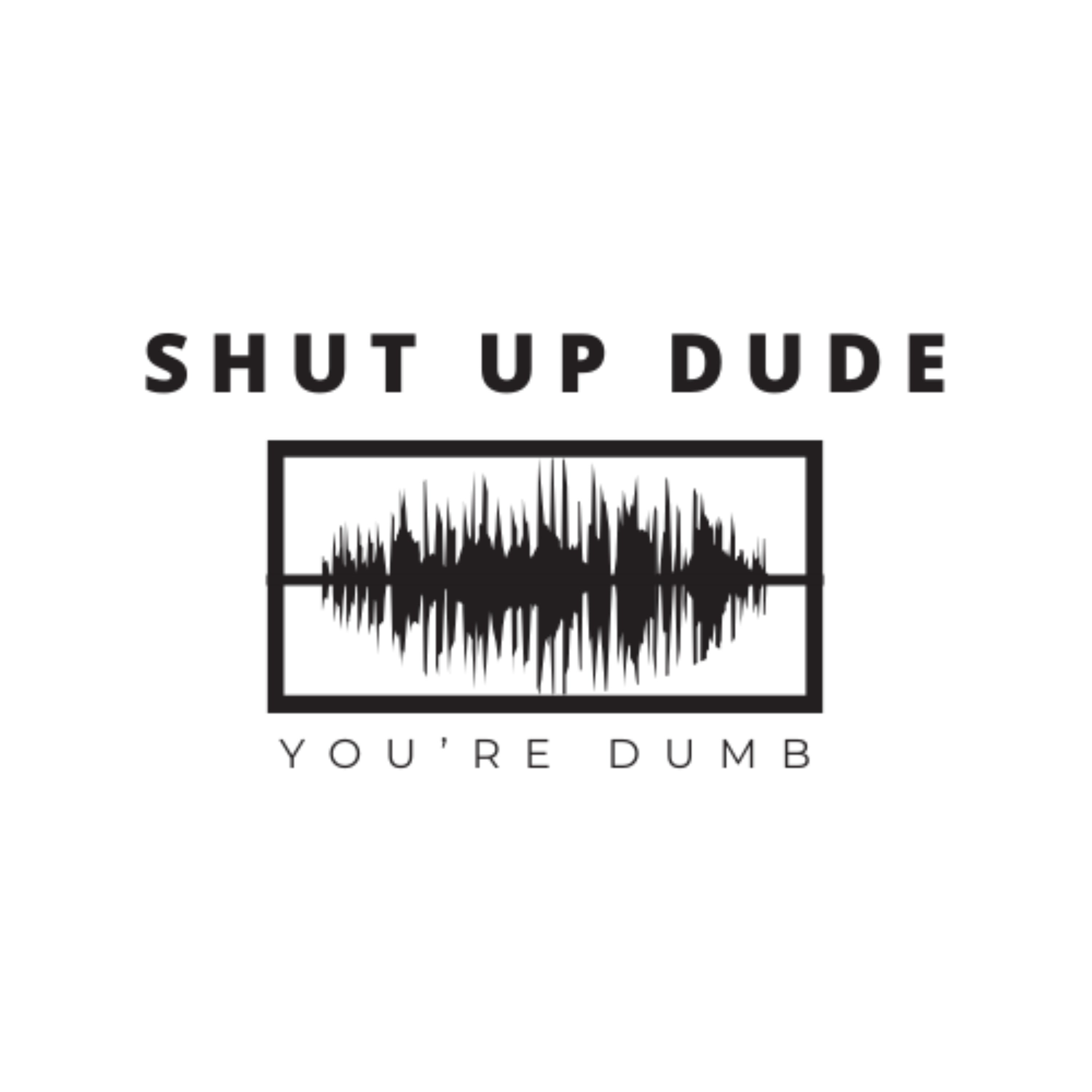 Shut up Dude