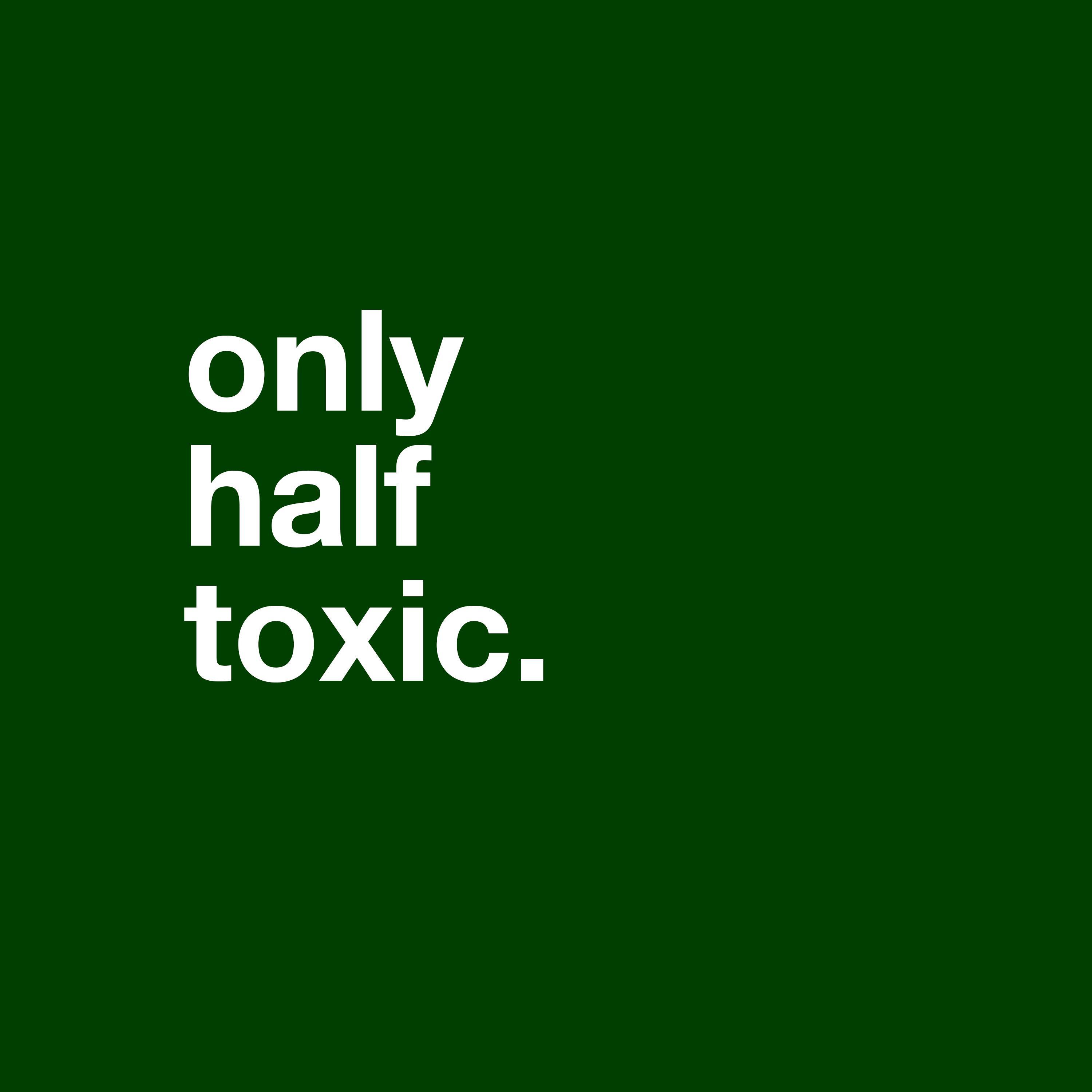 Only Half Toxic