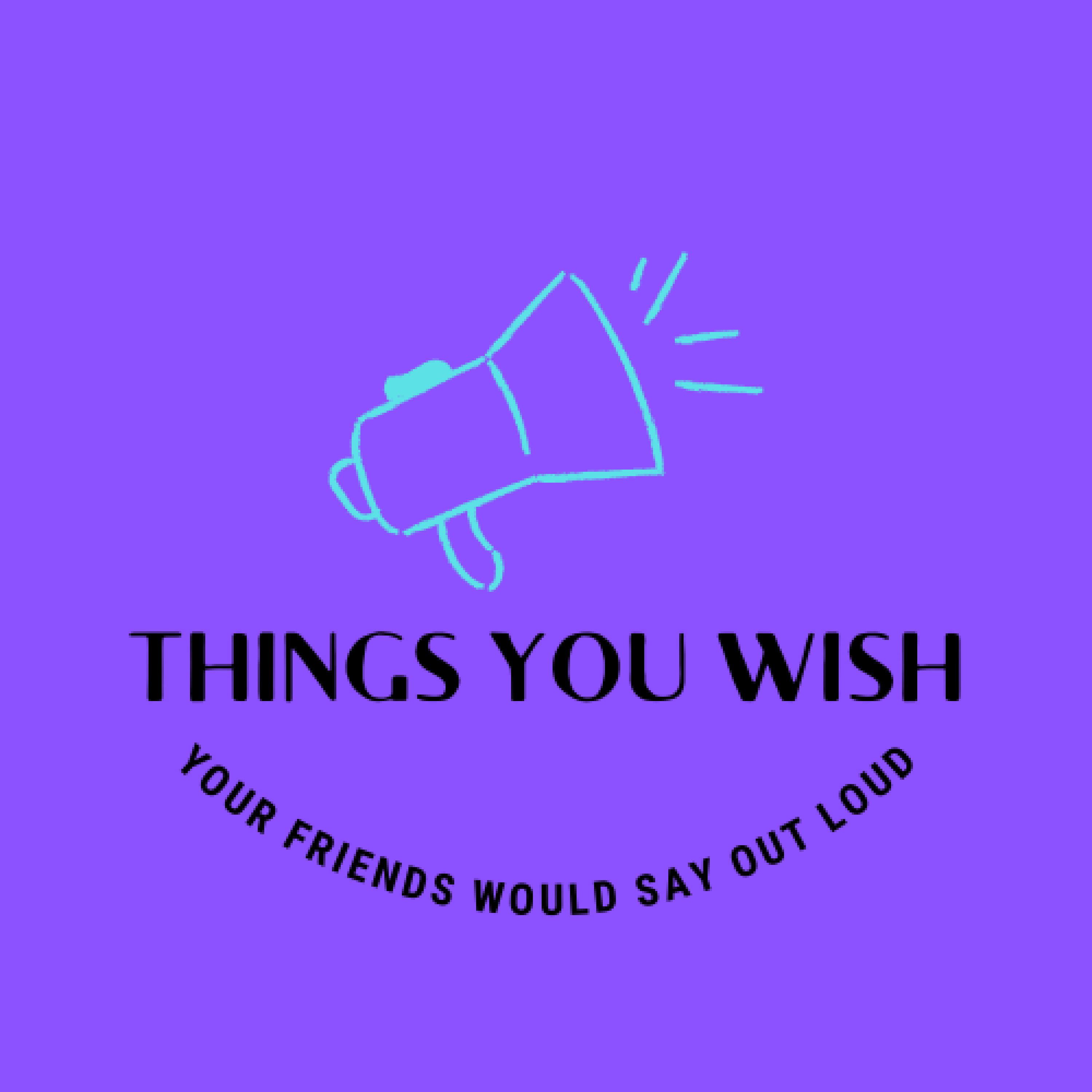 Things You Wish Your Friends Would Say Out Loud